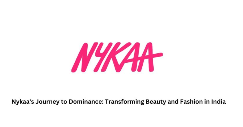Nykaa’s Journey to Dominance: Transforming Beauty and Fashion in India